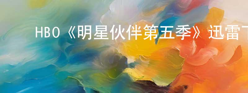 陈伟微发布HBO《明星伙伴第五季》迅雷下载/在线观看/百度云-都市/情感-美剧天堂